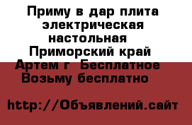 Приму в дар плита электрическая настольная - Приморский край, Артем г. Бесплатное » Возьму бесплатно   